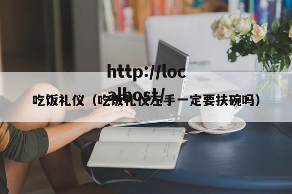 吃饭礼仪（吃饭礼仪左手一定要扶碗吗）