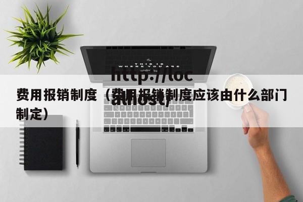费用报销制度（费用报销制度应该由什么部门制定）
