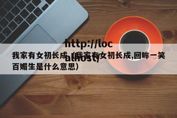 我家有女初长成(我家有女初长成,回眸一笑百媚生是什么意思)