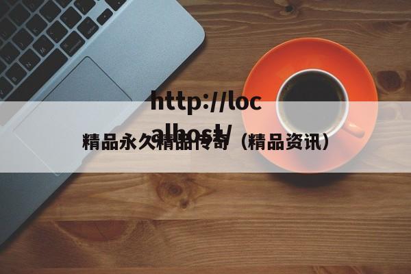 精品永久精品传奇(精品资讯)
