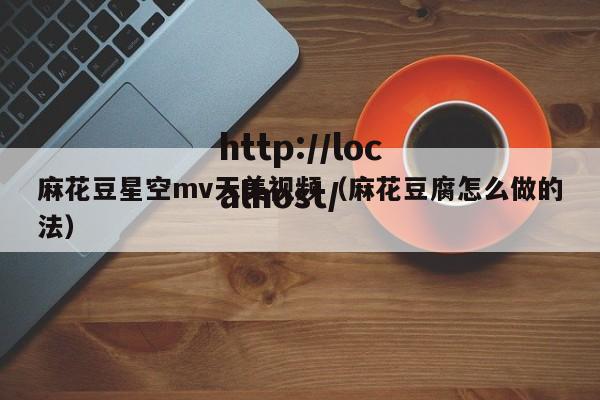 麻花豆星空mv天美视频(麻花豆腐怎么做的法)